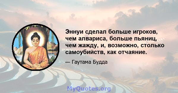 Эннуи сделал больше игроков, чем алвариса, больше пьяниц, чем жажду, и, возможно, столько самоубийств, как отчаяние.