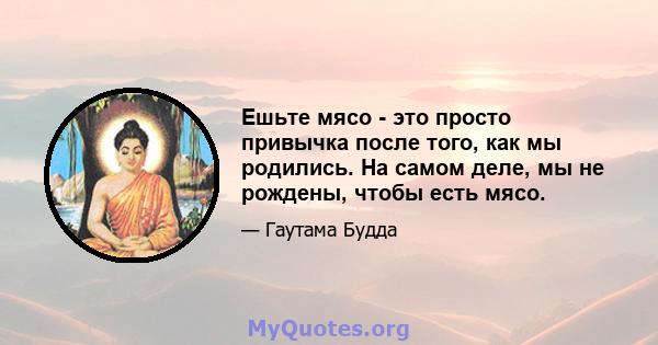 Ешьте мясо - это просто привычка после того, как мы родились. На самом деле, мы не рождены, чтобы есть мясо.