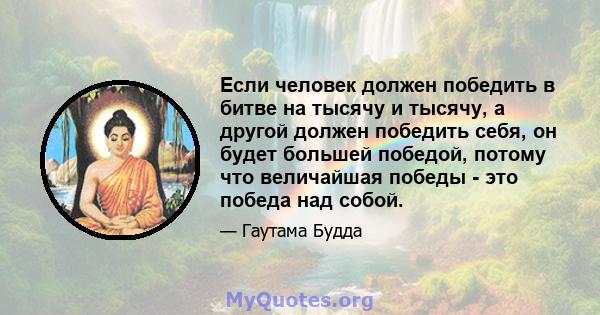 Если человек должен победить в битве на тысячу и тысячу, а другой должен победить себя, он будет большей победой, потому что величайшая победы - это победа над собой.