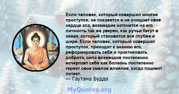 Если человек, который совершил многие проступки, не покаяется и не очищает свое сердце зла, возмездие наткнется на его личность так же уверен, как ручьи бегут в океан, который становится все глубже и шире. Если человек, 