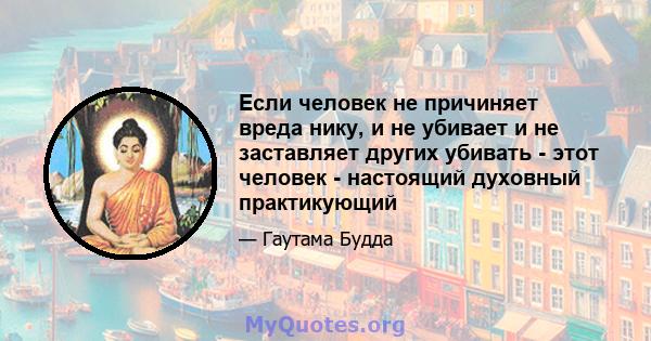 Если человек не причиняет вреда нику, и не убивает и не заставляет других убивать - этот человек - настоящий духовный практикующий