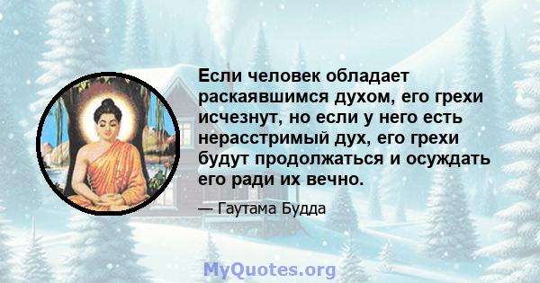 Если человек обладает раскаявшимся духом, его грехи исчезнут, но если у него есть нерасстримый дух, его грехи будут продолжаться и осуждать его ради их вечно.