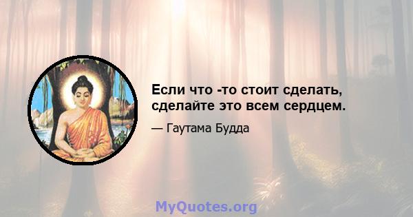 Если что -то стоит сделать, сделайте это всем сердцем.