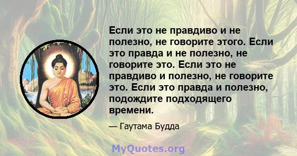 Если это не правдиво и не полезно, не говорите этого. Если это правда и не полезно, не говорите это. Если это не правдиво и полезно, не говорите это. Если это правда и полезно, подождите подходящего времени.