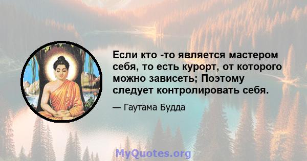 Если кто -то является мастером себя, то есть курорт, от которого можно зависеть; Поэтому следует контролировать себя.