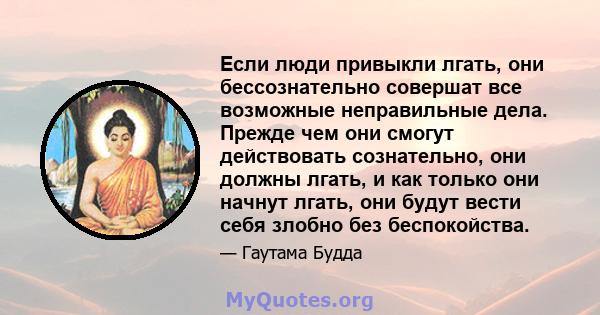 Если люди привыкли лгать, они бессознательно совершат все возможные неправильные дела. Прежде чем они смогут действовать сознательно, они должны лгать, и как только они начнут лгать, они будут вести себя злобно без