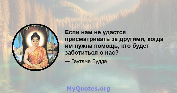 Если нам не удастся присматривать за другими, когда им нужна помощь, кто будет заботиться о нас?