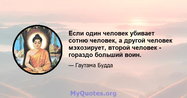 Если один человек убивает сотню человек, а другой человек мэхозирует, второй человек - гораздо больший воин.