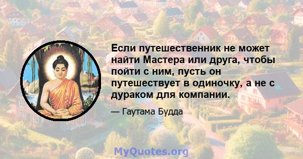 Если путешественник не может найти Мастера или друга, чтобы пойти с ним, пусть он путешествует в одиночку, а не с дураком для компании.