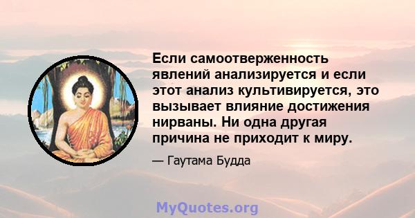 Если самоотверженность явлений анализируется и если этот анализ культивируется, это вызывает влияние достижения нирваны. Ни одна другая причина не приходит к миру.