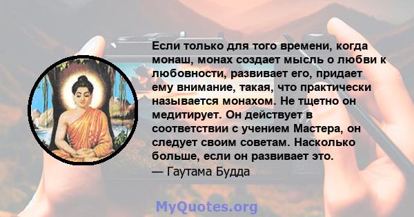 Если только для того времени, когда монаш, монах создает мысль о любви к любовности, развивает его, придает ему внимание, такая, что практически называется монахом. Не тщетно он медитирует. Он действует в соответствии с 