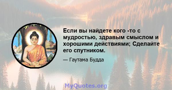 Если вы найдете кого -то с мудростью, здравым смыслом и хорошими действиями; Сделайте его спутником.