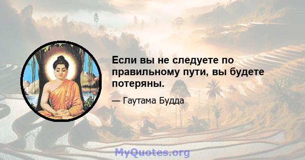 Если вы не следуете по правильному пути, вы будете потеряны.