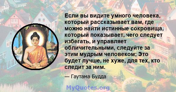 Если вы видите умного человека, который рассказывает вам, где можно найти истинные сокровища, который показывает, чего следует избегать, и управляет обличительными, следуйте за этим мудрым человеком; Это будет лучше, не 