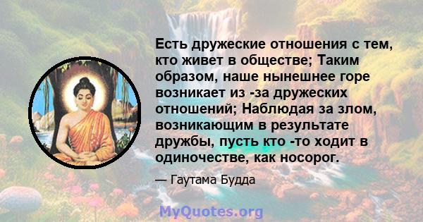 Есть дружеские отношения с тем, кто живет в обществе; Таким образом, наше нынешнее горе возникает из -за дружеских отношений; Наблюдая за злом, возникающим в результате дружбы, пусть кто -то ходит в одиночестве, как