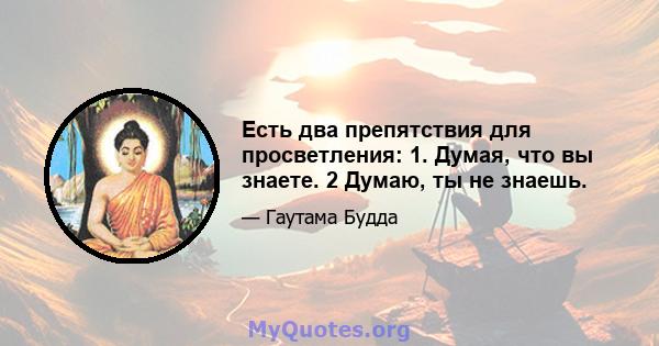 Есть два препятствия для просветления: 1. Думая, что вы знаете. 2 Думаю, ты не знаешь.