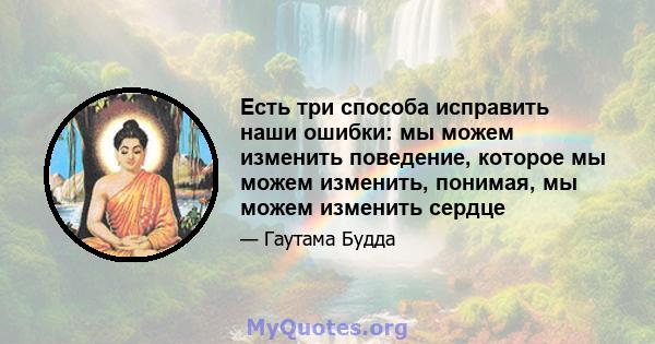 Есть три способа исправить наши ошибки: мы можем изменить поведение, которое мы можем изменить, понимая, мы можем изменить сердце