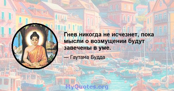 Гнев никогда не исчезнет, ​​пока мысли о возмущении будут завечены в уме.