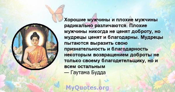 Хорошие мужчины и плохие мужчины радикально различаются. Плохие мужчины никогда не ценят доброту, но мудрецы ценят и благодарны. Мудрецы пытаются выразить свою признательность и благодарность некоторым возвращением