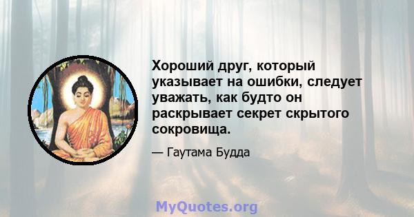 Хороший друг, который указывает на ошибки, следует уважать, как будто он раскрывает секрет скрытого сокровища.