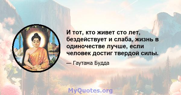 И тот, кто живет сто лет, бездействует и слаба, жизнь в одиночестве лучше, если человек достиг твердой силы.