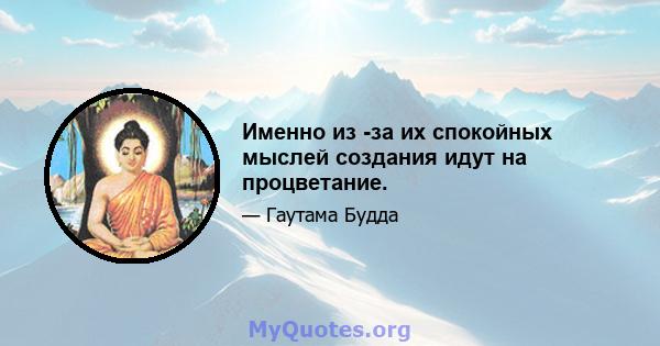 Именно из -за их спокойных мыслей создания идут на процветание.