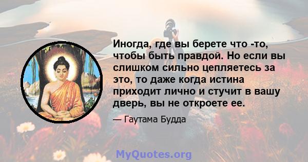 Иногда, где вы берете что -то, чтобы быть правдой. Но если вы слишком сильно цепляетесь за это, то даже когда истина приходит лично и стучит в вашу дверь, вы не откроете ее.