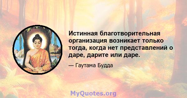 Истинная благотворительная организация возникает только тогда, когда нет представлений о даре, дарите или даре.