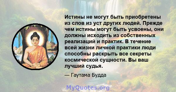 Истины не могут быть приобретены из слов из уст других людей. Прежде чем истины могут быть усвоены, они должны исходить из собственных реализаций и практик. В течение всей жизни личной практики люди способны раскрыть