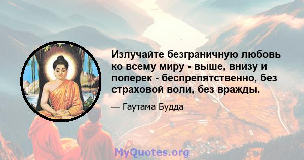 Излучайте безграничную любовь ко всему миру - выше, внизу и поперек - беспрепятственно, без страховой воли, без вражды.