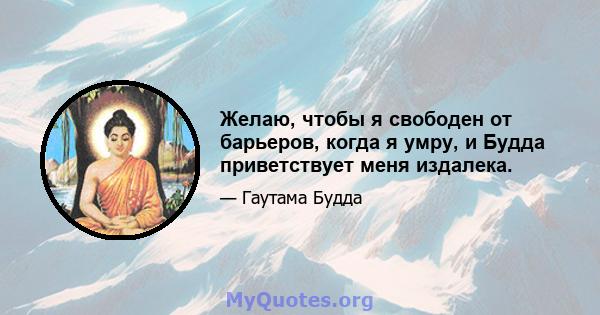 Желаю, чтобы я свободен от барьеров, когда я умру, и Будда приветствует меня издалека.