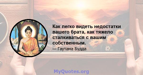 Как легко видеть недостатки вашего брата, как тяжело сталкиваться с вашим собственным.