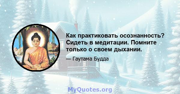 Как практиковать осознанность? Сидеть в медитации. Помните только о своем дыхании.