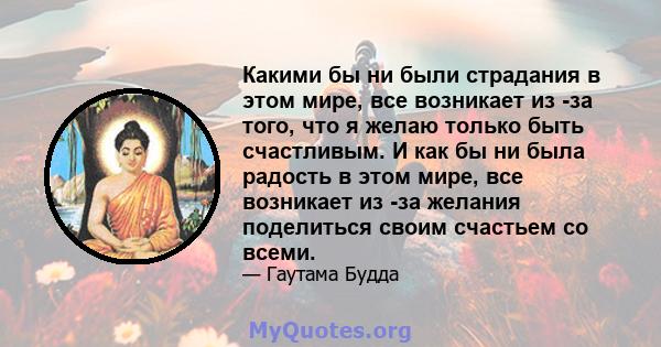 Какими бы ни были страдания в этом мире, все возникает из -за того, что я желаю только быть счастливым. И как бы ни была радость в этом мире, все возникает из -за желания поделиться своим счастьем со всеми.