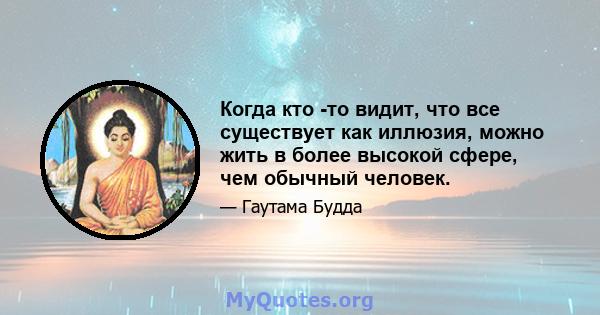 Когда кто -то видит, что все существует как иллюзия, можно жить в более высокой сфере, чем обычный человек.