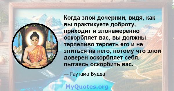 Когда злой дочерний, видя, как вы практикуете доброту, приходит и злонамеренно оскорбляет вас, вы должны терпеливо терпеть его и не злиться на него, потому что злой доверен оскорбляет себя, пытаясь оскорбить вас.