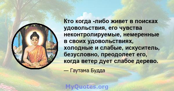 Кто когда -либо живет в поисках удовольствия, его чувства неконтролируемые, немеренные в своих удовольствиях, холодные и слабые, искуситель, безусловно, преодолеет его, когда ветер дует слабое дерево.