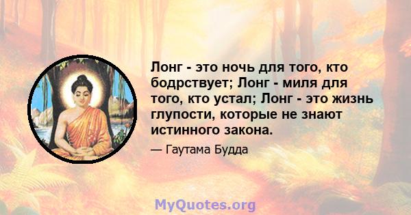 Лонг - это ночь для того, кто бодрствует; Лонг - миля для того, кто устал; Лонг - это жизнь глупости, которые не знают истинного закона.