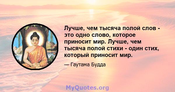 Лучше, чем тысяча полой слов - это одно слово, которое приносит мир. Лучше, чем тысяча полой стихи - один стих, который приносит мир.