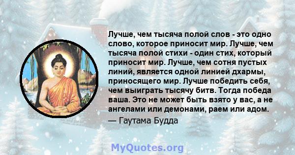 Лучше, чем тысяча полой слов - это одно слово, которое приносит мир. Лучше, чем тысяча полой стихи - один стих, который приносит мир. Лучше, чем сотня пустых линий, является одной линией дхармы, приносящего мир. Лучше