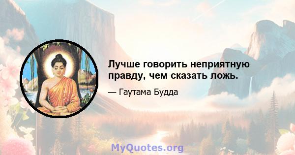 Лучше говорить неприятную правду, чем сказать ложь.