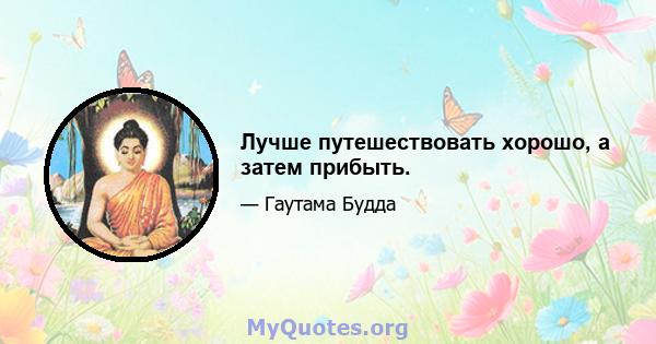 Лучше путешествовать хорошо, а затем прибыть.