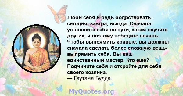 Люби себя и будь бодрствовать- сегодня, завтра, всегда. Сначала установите себя на пути, затем научите других, и поэтому победите печаль. Чтобы выпрямить кривые, вы должны сначала сделать более сложную вещь- выпрямить