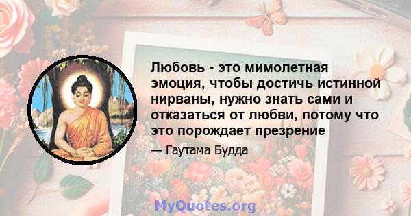 Любовь - это мимолетная эмоция, чтобы достичь истинной нирваны, нужно знать сами и отказаться от любви, потому что это порождает презрение