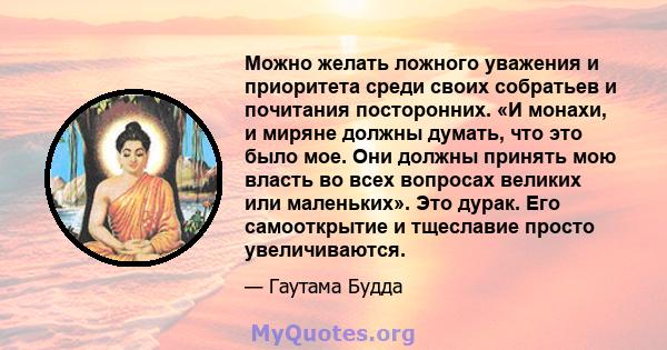 Можно желать ложного уважения и приоритета среди своих собратьев и почитания посторонних. «И монахи, и миряне должны думать, что это было мое. Они должны принять мою власть во всех вопросах великих или маленьких». Это