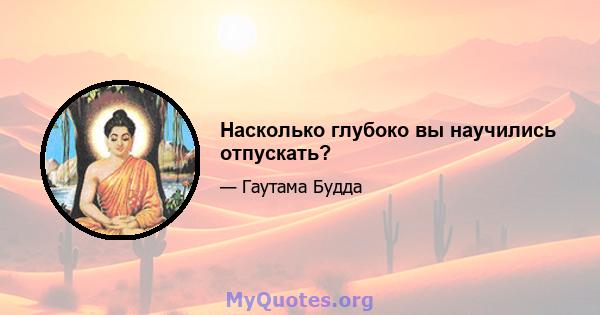 Насколько глубоко вы научились отпускать?