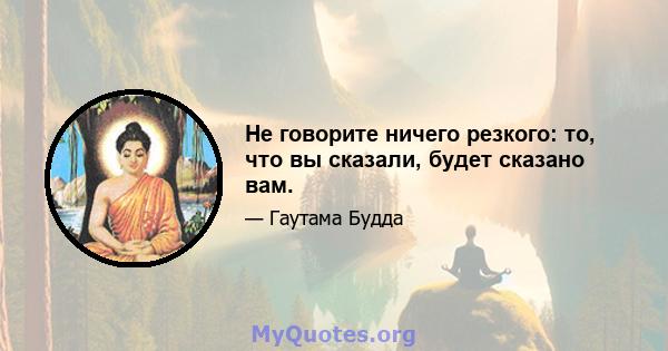 Не говорите ничего резкого: то, что вы сказали, будет сказано вам.