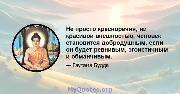 Не просто красноречия, ни красивой внешностью, человек становится добродушным, если он будет ревнивым, эгоистичным и обманчивым.