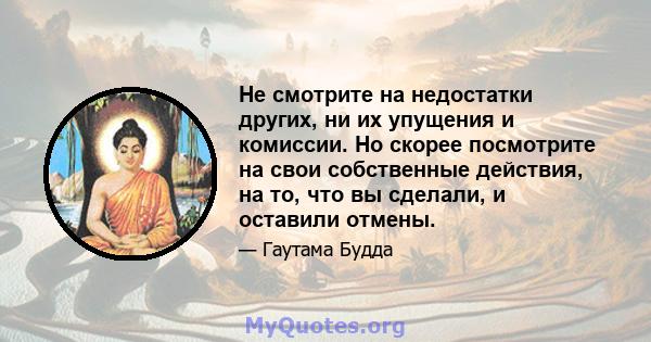 Не смотрите на недостатки других, ни их упущения и комиссии. Но скорее посмотрите на свои собственные действия, на то, что вы сделали, и оставили отмены.