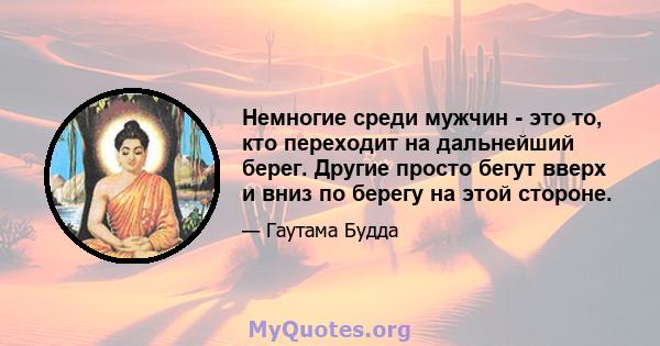 Немногие среди мужчин - это то, кто переходит на дальнейший берег. Другие просто бегут вверх и вниз по берегу на этой стороне.